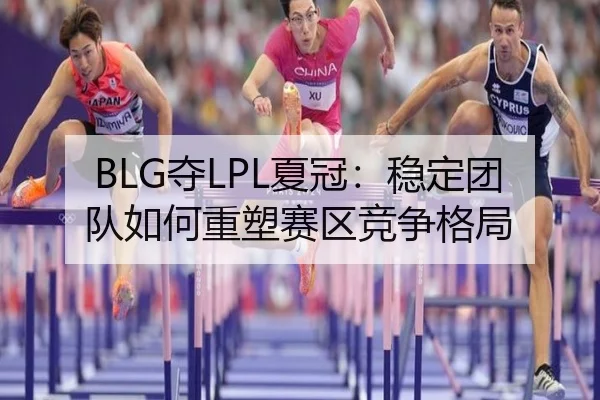 BLG夺LPL夏冠：稳定团队如何重塑赛区竞争格局